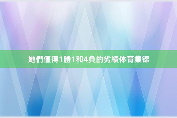 她們僅得1勝1和4負的劣績体育集锦