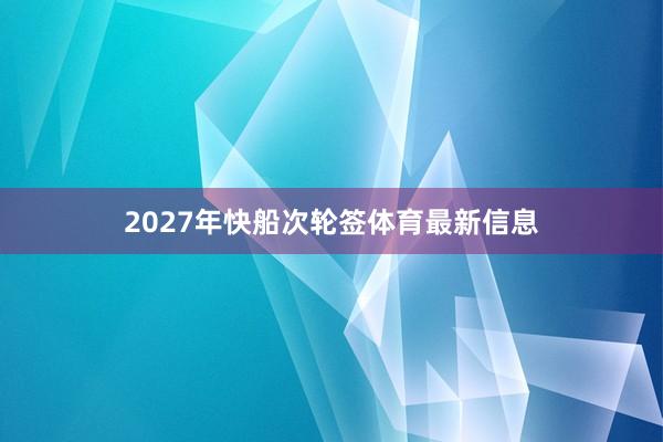 2027年快船次轮签体育最新信息