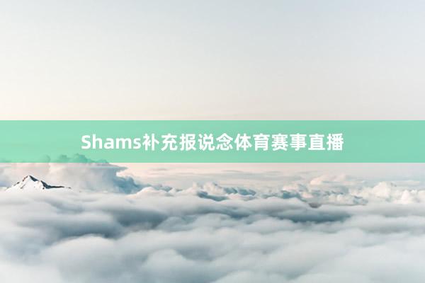 Shams补充报说念体育赛事直播