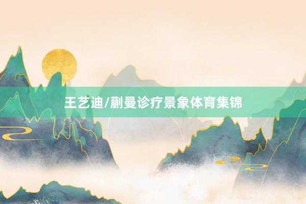 王艺迪/蒯曼诊疗景象体育集锦