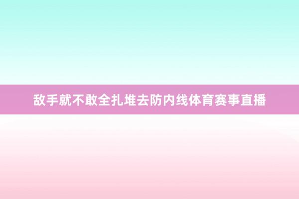 敌手就不敢全扎堆去防内线体育赛事直播