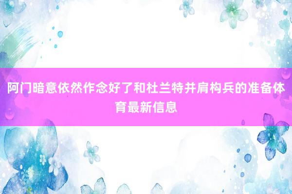 阿门暗意依然作念好了和杜兰特并肩构兵的准备体育最新信息