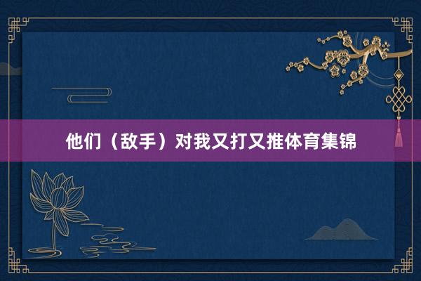 他们（敌手）对我又打又推体育集锦