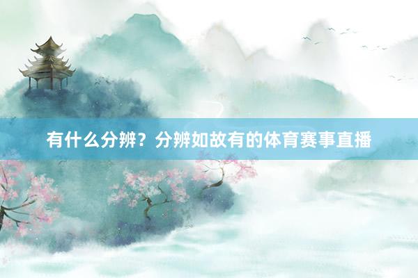 有什么分辨？分辨如故有的体育赛事直播