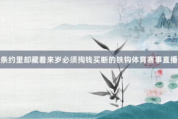 条约里却藏着来岁必须掏钱买断的铁钩体育赛事直播