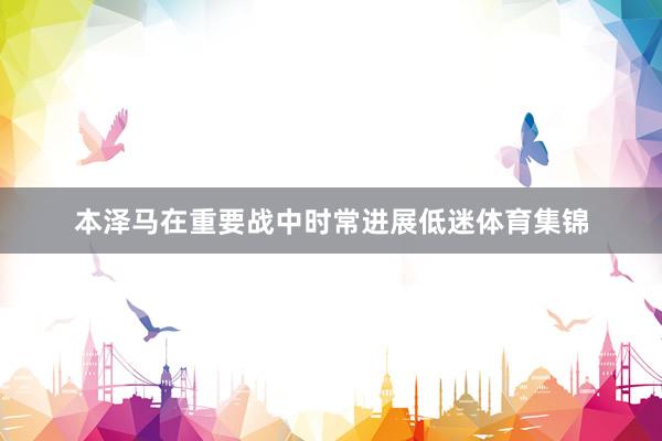本泽马在重要战中时常进展低迷体育集锦