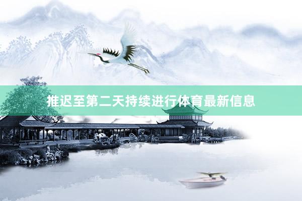推迟至第二天持续进行体育最新信息