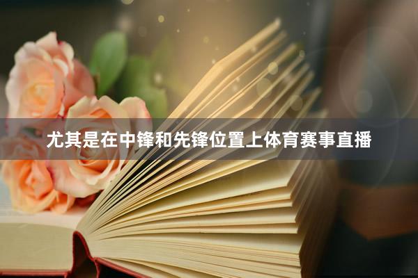 尤其是在中锋和先锋位置上体育赛事直播