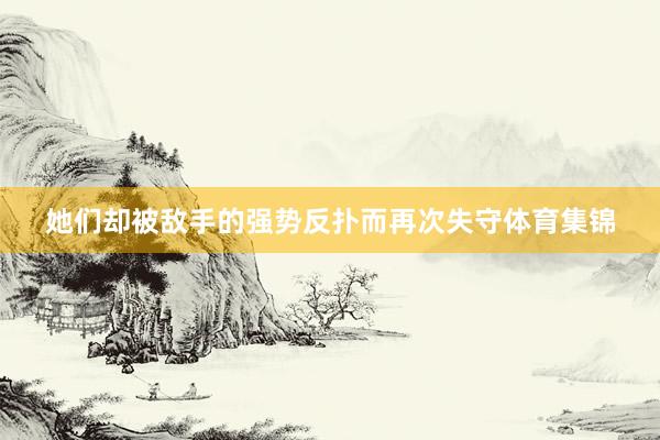 她们却被敌手的强势反扑而再次失守体育集锦