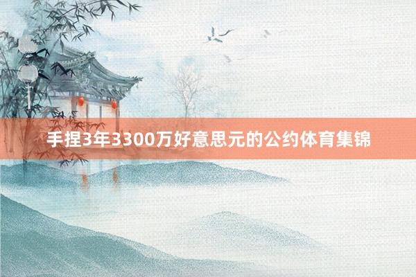 手捏3年3300万好意思元的公约体育集锦