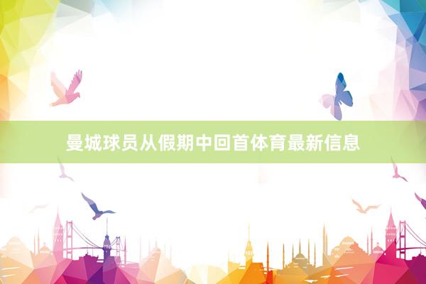 曼城球员从假期中回首体育最新信息