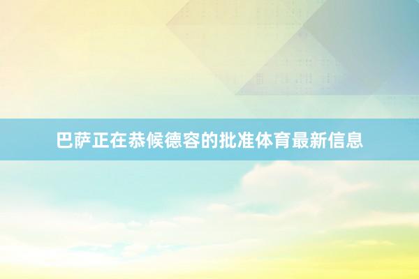 巴萨正在恭候德容的批准体育最新信息
