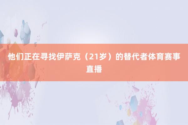 他们正在寻找伊萨克(21岁)的替代者体育赛事直播