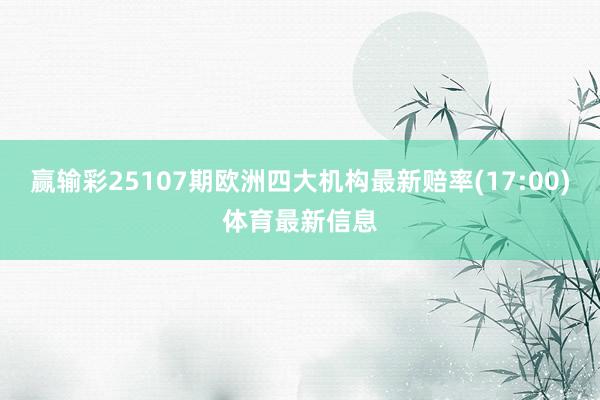 赢输彩25107期欧洲四大机构最新赔率(17:00)体育最新信息
