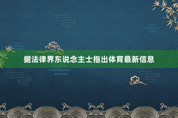 据法律界东说念主士指出体育最新信息