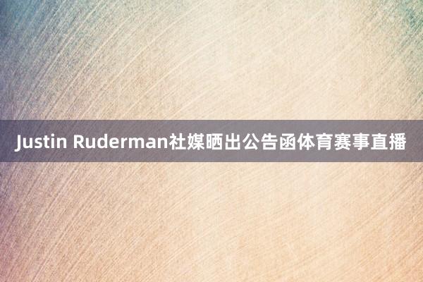 Justin Ruderman社媒晒出公告函体育赛事直播