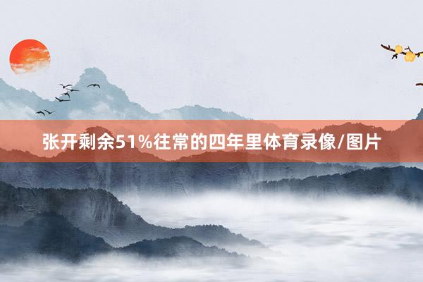 张开剩余51%往常的四年里体育录像/图片