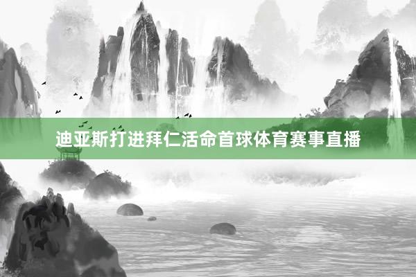 迪亚斯打进拜仁活命首球体育赛事直播