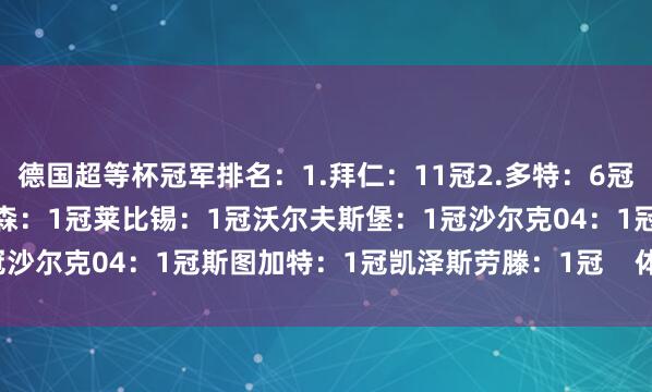 德国超等杯冠军排名：1.拜仁：11冠2.多特：6冠3.不莱梅：3冠4.勒沃库森：1冠莱比锡：1冠沃尔夫斯堡：1冠沙尔克04：1冠斯图加特：1冠凯泽斯劳滕：1冠    体育赛事直播