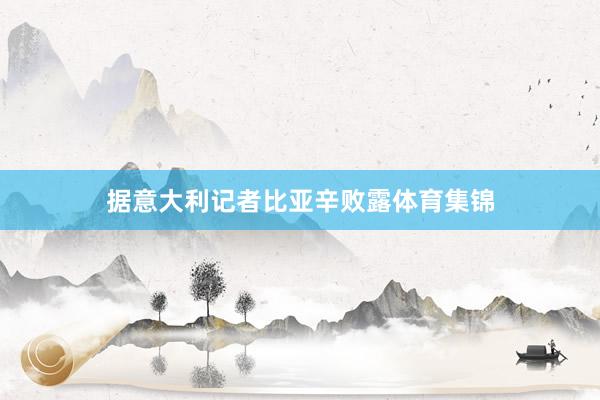 据意大利记者比亚辛败露体育集锦