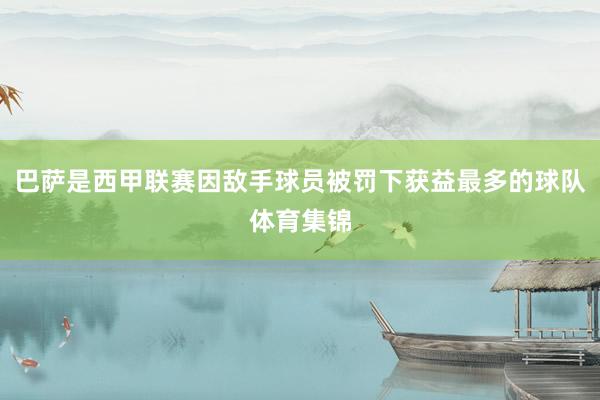 巴萨是西甲联赛因敌手球员被罚下获益最多的球队体育集锦