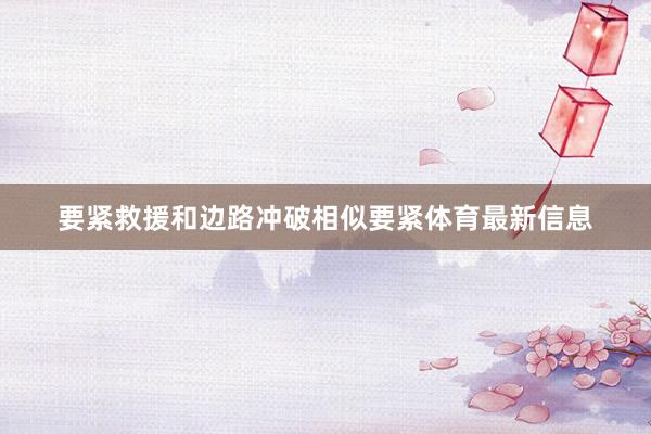 要紧救援和边路冲破相似要紧体育最新信息