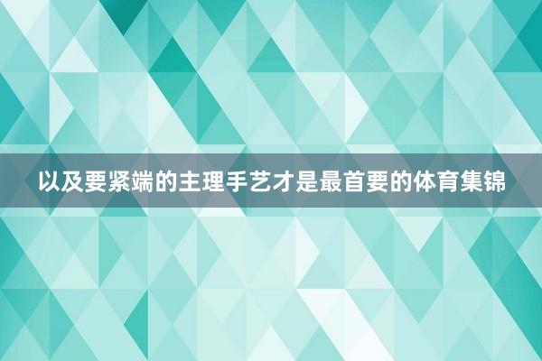 以及要紧端的主理手艺才是最首要的体育集锦