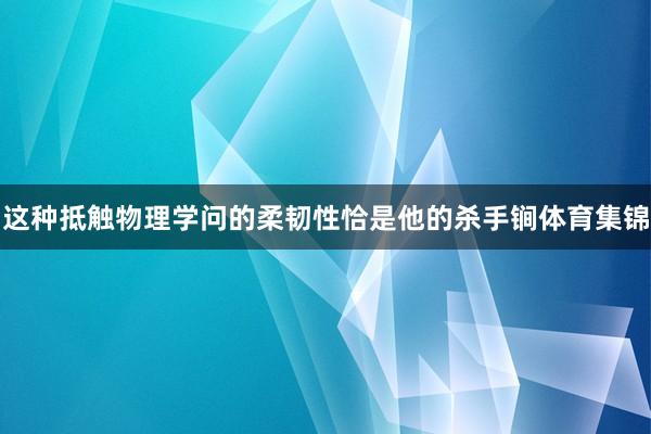 这种抵触物理学问的柔韧性恰是他的杀手锏体育集锦