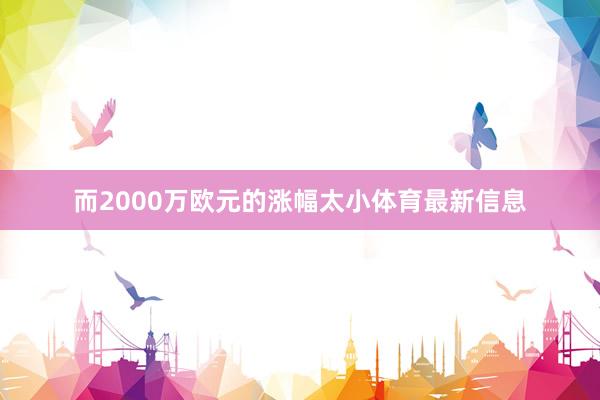而2000万欧元的涨幅太小体育最新信息
