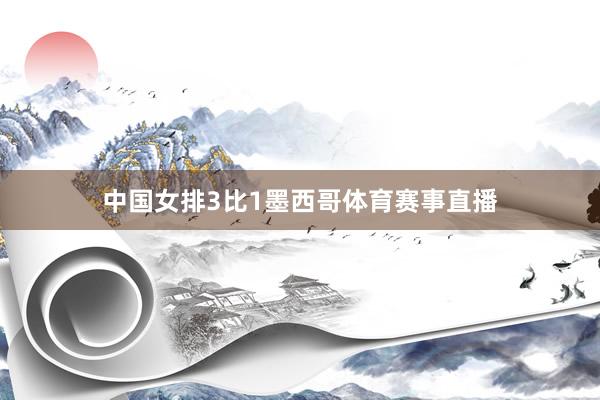 中国女排3比1墨西哥体育赛事直播