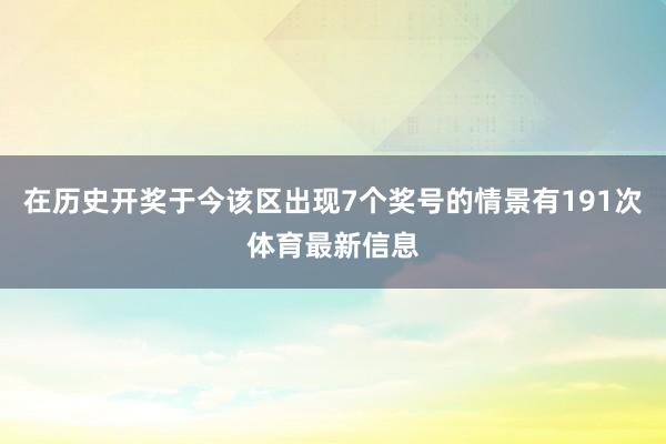 在历史开奖于今该区出现7个奖号的情景有191次体育最新信息