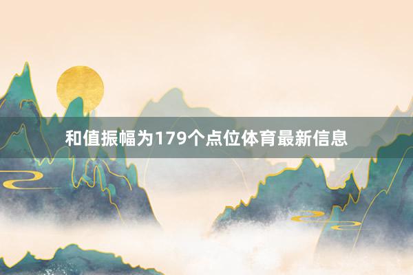 和值振幅为179个点位体育最新信息