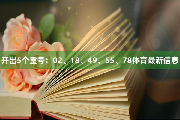 开出5个重号：02、18、49、55、78体育最新信息