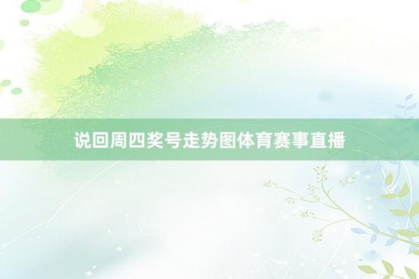 说回周四奖号走势图体育赛事直播