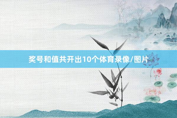 奖号和值共开出10个体育录像/图片