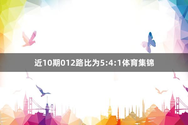 近10期012路比为5:4:1体育集锦