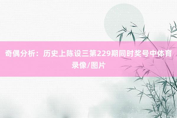 奇偶分析:历史上陈设三第229期同时奖号中体育录像/图片