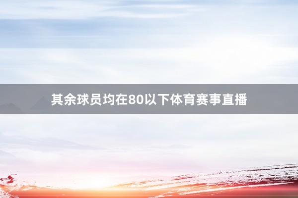 其余球员均在80以下体育赛事直播