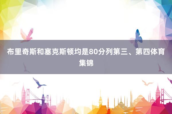 布里奇斯和塞克斯顿均是80分列第三、第四体育集锦