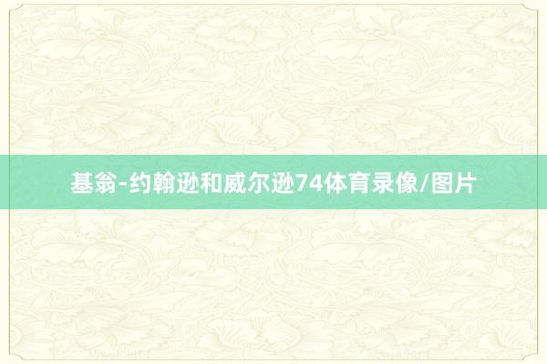 基翁-约翰逊和威尔逊74体育录像/图片