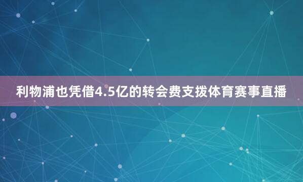 利物浦也凭借4.5亿的转会费支拨体育赛事直播