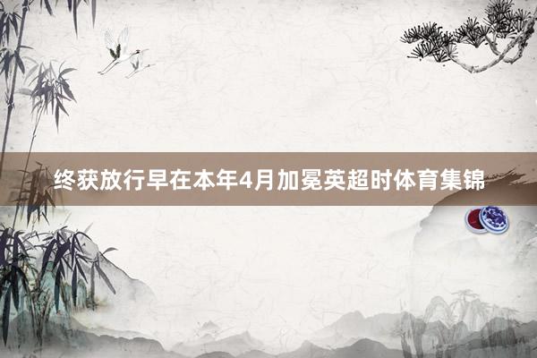 终获放行早在本年4月加冕英超时体育集锦