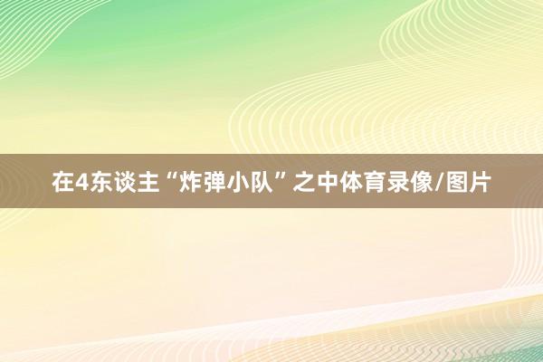 在4东谈主“炸弹小队”之中体育录像/图片