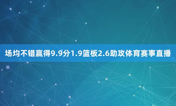 场均不错赢得9.9分1.9篮板2.6助攻体育赛事直播