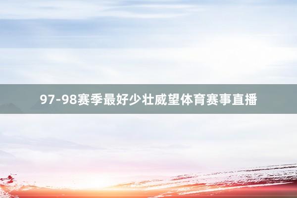 97-98赛季最好少壮威望体育赛事直播