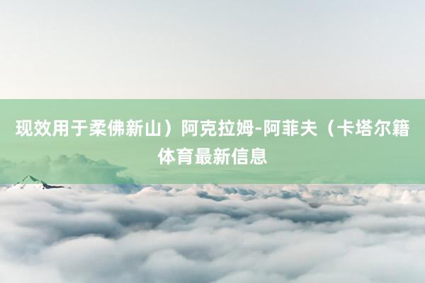 现效用于柔佛新山)阿克拉姆-阿菲夫(卡塔尔籍体育最新信息