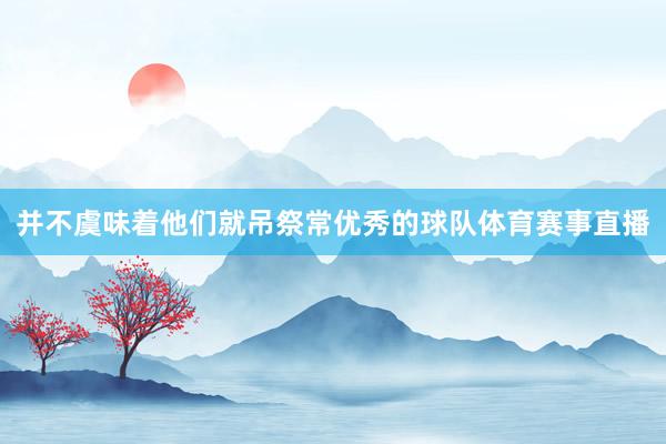 并不虞味着他们就吊祭常优秀的球队体育赛事直播
