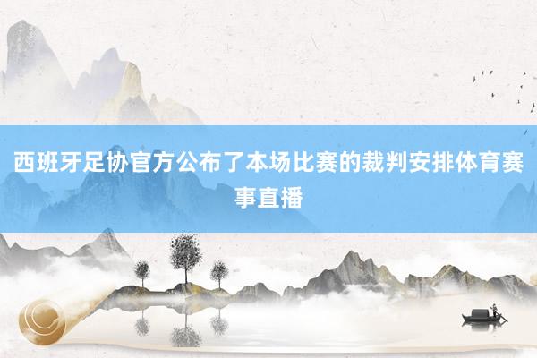 西班牙足协官方公布了本场比赛的裁判安排体育赛事直播