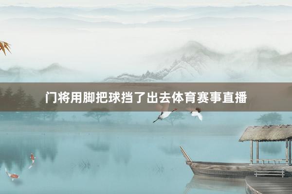 门将用脚把球挡了出去体育赛事直播