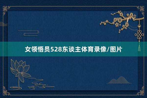 女领悟员528东谈主体育录像/图片